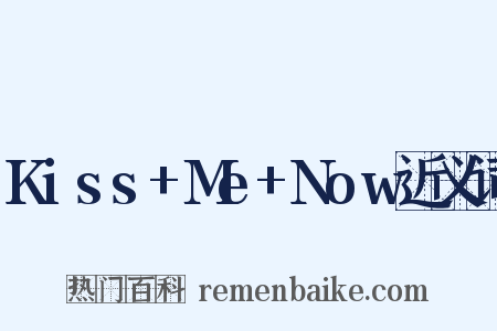 Kiss+Me+Now近义词是什么意思的图片